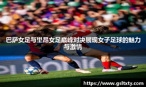 巴萨女足与里昂女足巅峰对决展现女子足球的魅力与激情