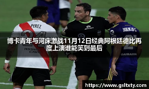 博卡青年与河床激战11月12日经典阿根廷德比再度上演谁能笑到最后