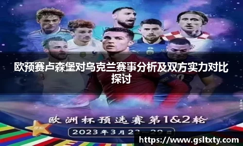 欧预赛卢森堡对乌克兰赛事分析及双方实力对比探讨