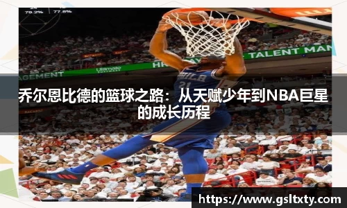 乔尔恩比德的篮球之路：从天赋少年到NBA巨星的成长历程