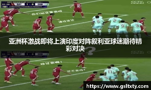 亚洲杯激战即将上演印度对阵叙利亚球迷期待精彩对决