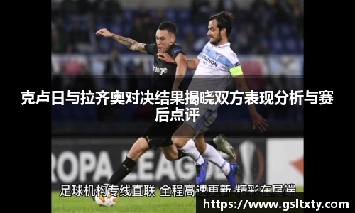 克卢日与拉齐奥对决结果揭晓双方表现分析与赛后点评