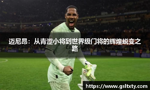 迈尼昂：从青涩小将到世界级门将的辉煌蜕变之路