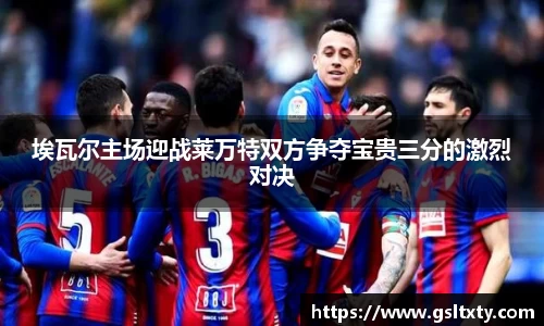 埃瓦尔主场迎战莱万特双方争夺宝贵三分的激烈对决