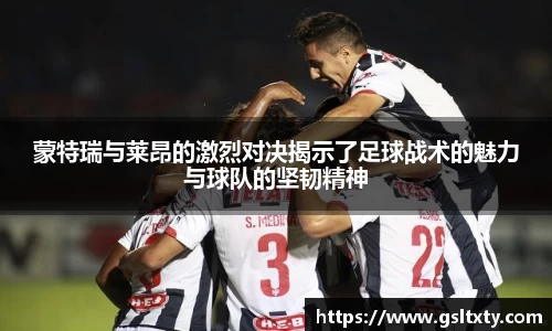 蒙特瑞与莱昂的激烈对决揭示了足球战术的魅力与球队的坚韧精神