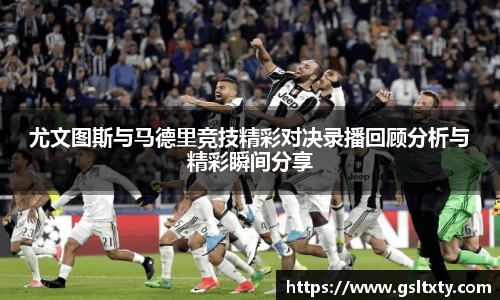 尤文图斯与马德里竞技精彩对决录播回顾分析与精彩瞬间分享