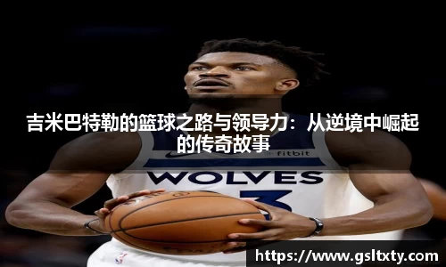 吉米巴特勒的篮球之路与领导力：从逆境中崛起的传奇故事