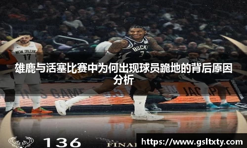 雄鹿与活塞比赛中为何出现球员跪地的背后原因分析