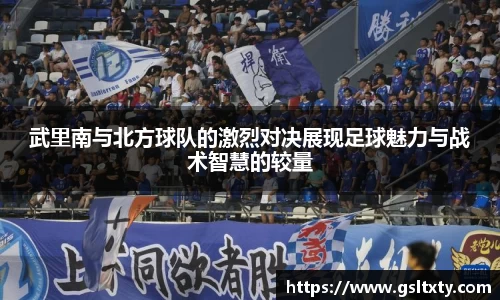 武里南与北方球队的激烈对决展现足球魅力与战术智慧的较量