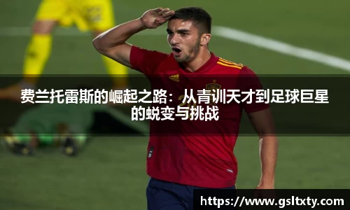 费兰托雷斯的崛起之路：从青训天才到足球巨星的蜕变与挑战