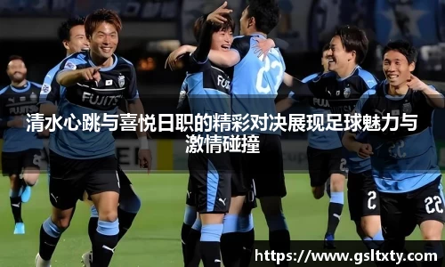 清水心跳与喜悦日职的精彩对决展现足球魅力与激情碰撞