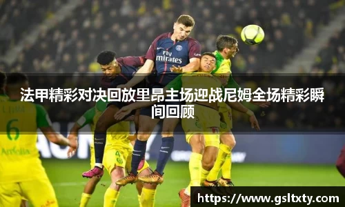 法甲精彩对决回放里昂主场迎战尼姆全场精彩瞬间回顾