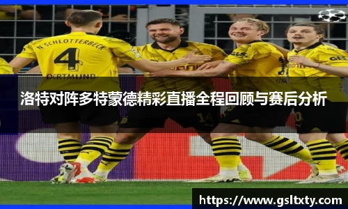 洛特对阵多特蒙德精彩直播全程回顾与赛后分析