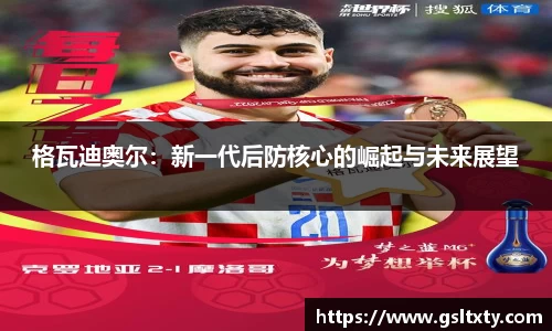 格瓦迪奥尔：新一代后防核心的崛起与未来展望