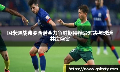 国米迎战弗罗西诺全力争胜期待精彩对决与球迷共庆盛宴