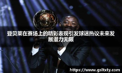 登贝莱在赛场上的精彩表现引发球迷热议未来发展潜力无限