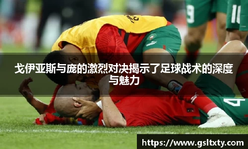 戈伊亚斯与庞的激烈对决揭示了足球战术的深度与魅力