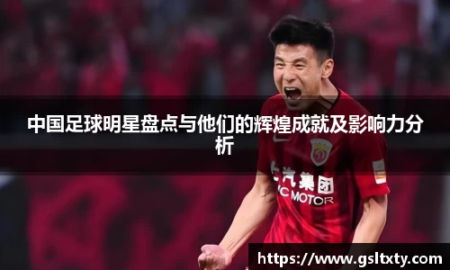 中国足球明星盘点与他们的辉煌成就及影响力分析